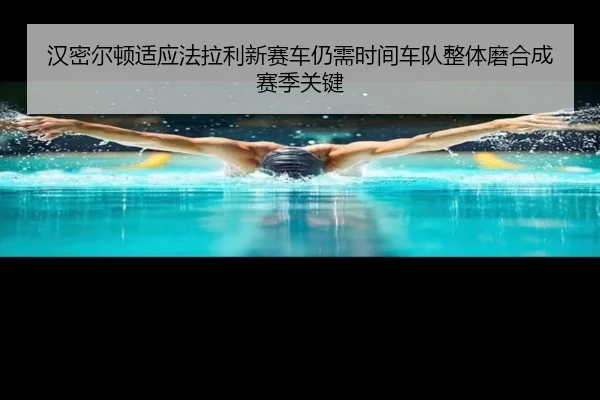 汉密尔顿适应法拉利新赛车仍需时间车队整体磨合成赛季关键
