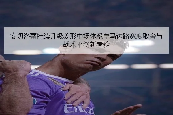 安切洛蒂持续升级菱形中场体系皇马边路宽度取舍与战术平衡新考验
