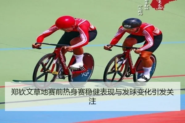 郑钦文草地赛前热身赛稳健表现与发球变化引发关注